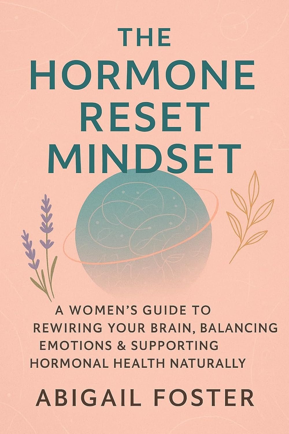 The Hormone Reset Mindset: A Women's Guide to Rewiring Your Brain, Balancing Emotions & Supporting Hormonal Health Naturally